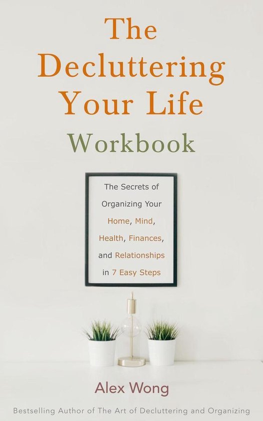 Declutter Workbook 2 - The Decluttering Your Life Workbook: The Secrets for Organizing Your Home, Mind, Health, Finances and Relationships in 7 Easy Steps