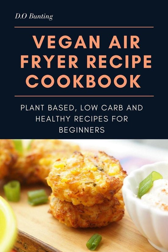 Vegan Air Fryer Recipe Cookbook: Plant Based, Low Carb and Healthy Recipes for Beginners