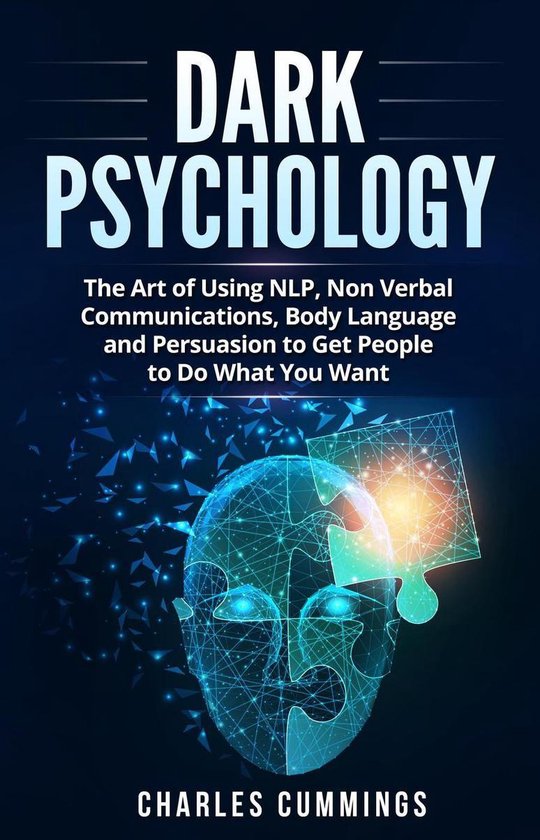 Dark Psychology: The Art of Using NLP, Non-Verbal Communications, Body Language and Persuasion to Get People to Do What You Want