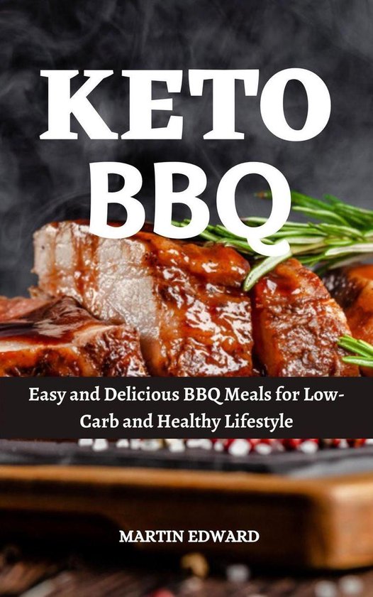 Keto Bbq : Easy and Delicious BBQ Meals for Low-Carb and Healthy Lifestyle