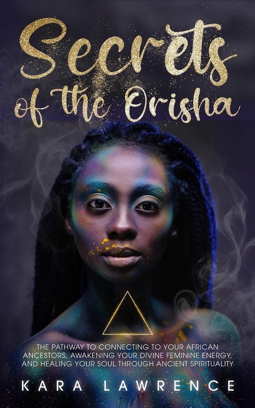 African Spirituality - The Secrets of the Orisha - The Pathway to Connecting to Your African Ancestors, Awakening Your Divine Feminine Energy, and Healing Your Soul Through Ancient Spirituality