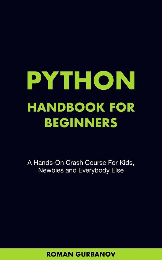 Python Handbook For Beginners. A Hands-On Crash Course For Kids, Newbies and Everybody Else