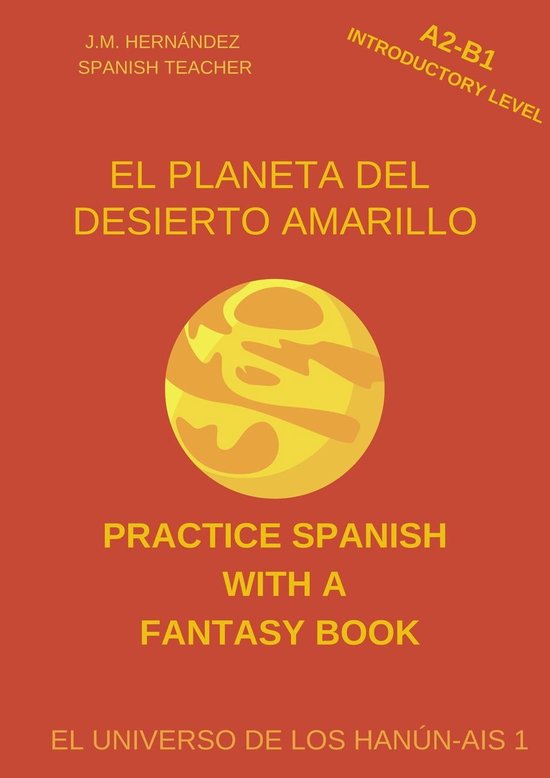 Practice Spanish with a Fantasy Book - El Universo de los Hanún-Ais 1 - El Planeta del Desierto Amarillo (A2-B1 Introductory Level) -- Spanish Graded Readers with Explanations of the Language