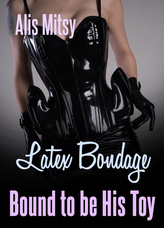 Latex Bondage: Bound to be His Toy