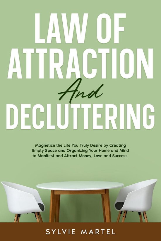 Law of Attraction and Decluttering: Magnetize the Life You Truly Desire by Creating Empty Space and Organizing Your Home and Mind to Manifest and Attract Money, Love and Success.