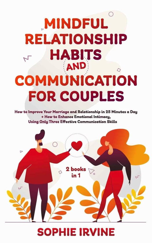 Mindful Relationship Habits and Communication for Couples: 2 Books in 1: How to Improve Your Marriage in 25 Minutes a Day + Enhance Emotional Intimacy, Using Only 3 Effective Conversational Skills