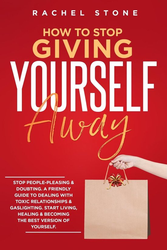 The Rachel Stone Collection - How To Stop Giving Yourself Away: Stop People-Pleasing & Doubting. Friendly Guide To Dealing With Toxic Relationships & Gaslighting. Start Living, Healing & Becoming The Best Version Of Yourself