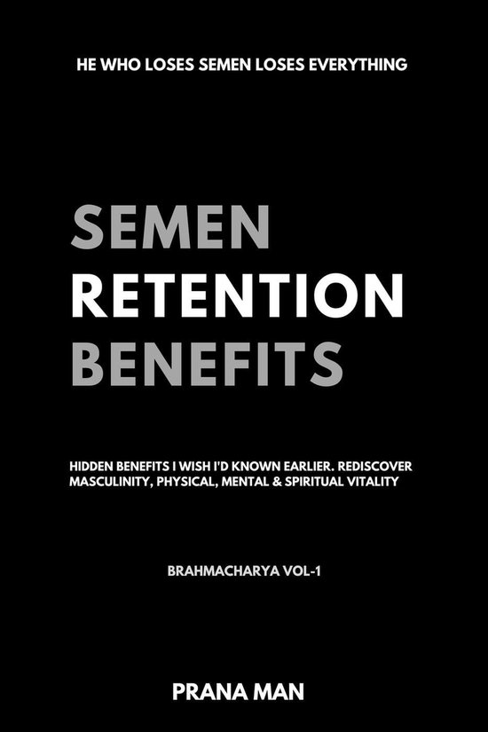 Brahmacharya 1 - Semen Retention Benefits— Hidden Benefits I Wish I'd Known Earlier. Rediscover Masculinity, Physical, Mental & Spiritual Vitality—Brahmacharya Vol-1