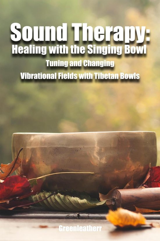 Sound Therapy: Healing with the Singing Bowl - Tuning and Changing Vibrational Fields with Tibetan Bowls