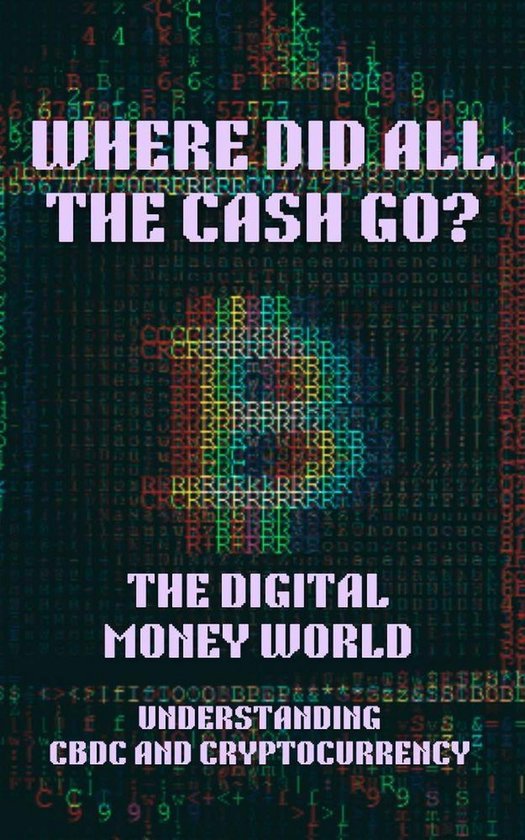 Where Did All the Cash Go? The Digital Money World. Understanding CBDC and Cryptocurrency; Digital Money, Finance, Bitcoin, Crypto, Cryptocurrency, CBDC, Digital Currency, Money Book