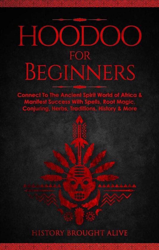 Hoodoo for Beginners: Connect To The Ancient Spirit World of Africa & Manifest Success With Spells, Root Magic, Conjuring, Herbs, Traditions, History & More