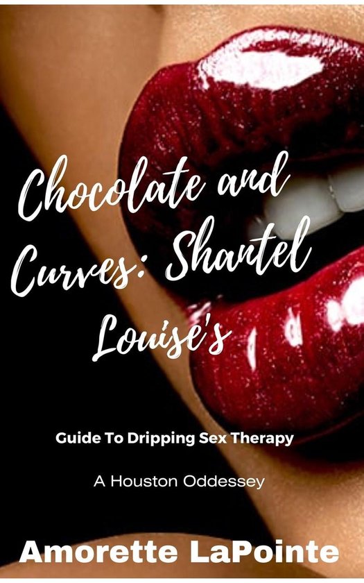 Chocolate and Curves: Shantel Louise's Guide to Dripping Sex Therapy 1 - Chocolate and Curves: Shantel Louise's Guide to Dripping Sex Therapy- A Houston Odessey