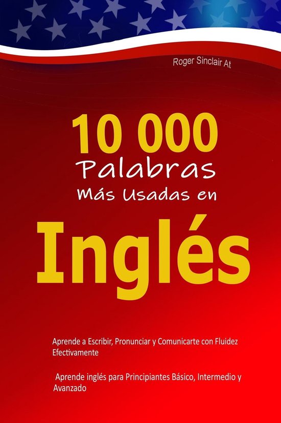 10 000 Palabras Más Usadas en Inglés: Aprende a Escribir, Pronunciar y Comunicarte con Fluidez Efectivamente – Aprende inglés para Principiantes Básico, Intermedio y Avanzado