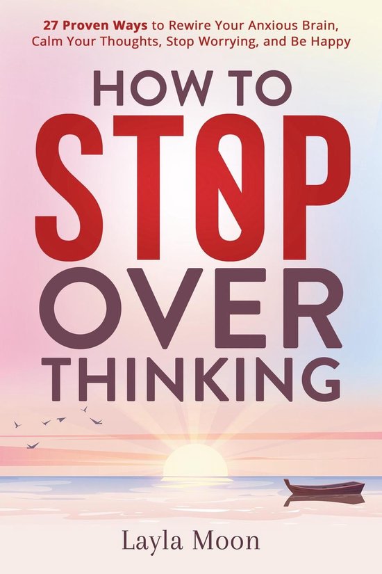 Be Your Best Self 1 - How to Stop Overthinking: 27 Proven Ways to Rewire Your Anxious Brain, Calm Your Thoughts, Stop Worrying, and Be Happy