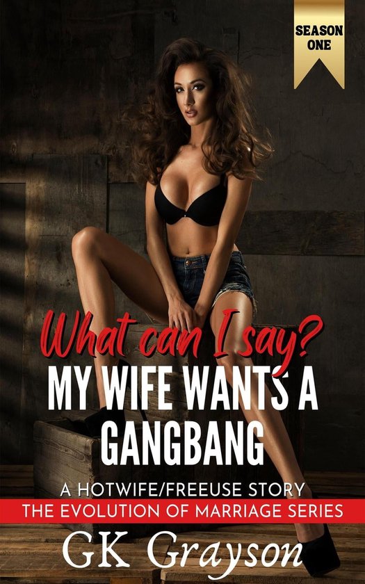 The Evolution of Marriage Season One 6 - What Can I Say? My Wife Wants a Gangbang: A Hotwife/FreeUse Story