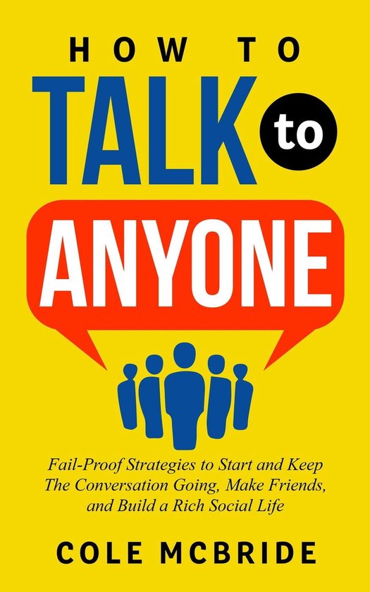 How to Talk to Anyone 1 - How to Talk to Anyone: Fail-Proof Strategies to Start and Keep The Conversation Going, Make Friends, and Build a Rich Social Life