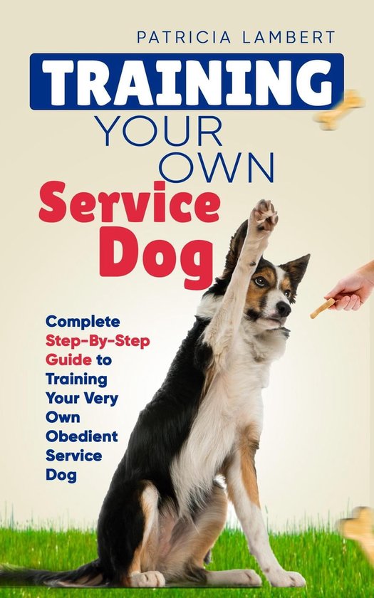 Smart Dog Training - Training Your Own Service Dog: Complete Step-By-Step Guide to Training Your Very Own Obedient Service Dog