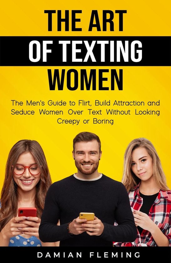 The Art of Texting Women: The Men's Guide to Flirt, Build Attraction and Seduce Women Over Text Without Looking Creepy or Boring