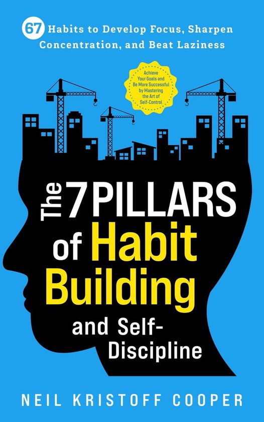 The 7 Pillars of Habit Building and Self-Discipline: 67 Habits to Develop Focus, Sharpen Concentration, and Beat Laziness. Be More Successful by Mastering the Art of Self-Control