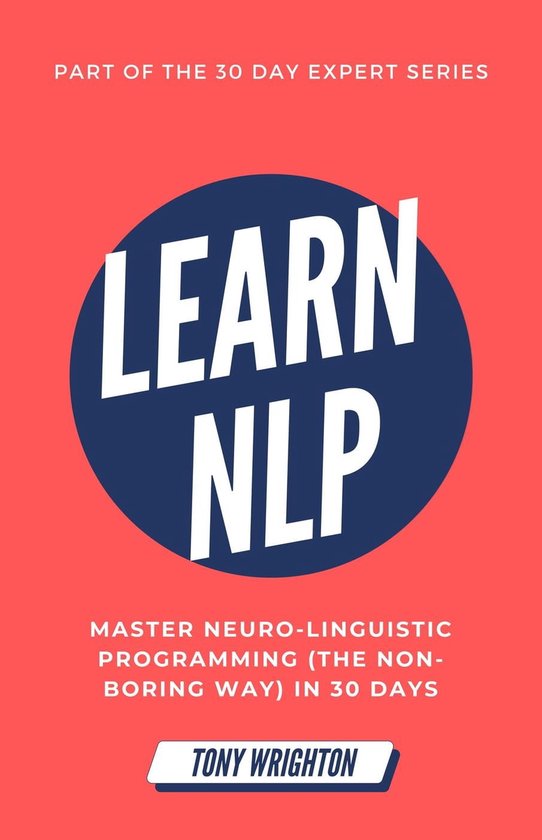 30 Day Expert Series - Learn NLP: Master Neuro-Linguistic Programming (the Non-Boring Way) in 30 Days