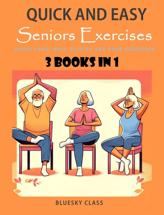 For Seniors 5 - Quick and Easy Seniors Exercises: Chair Yoga, Wall Pilates and Core Exercises - 3 Books In 1