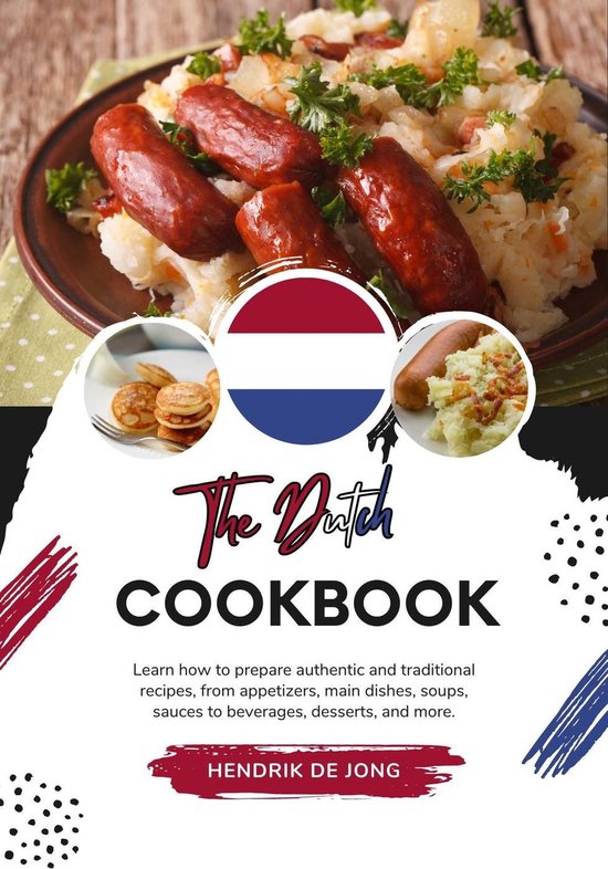 Flavors of the World: A Culinary Journey - The Dutch Cookbook: Learn how to Prepare Authentic and Traditional Recipes, from Appetizers, main Dishes, Soups, Sauces to Beverages, Desserts, and more