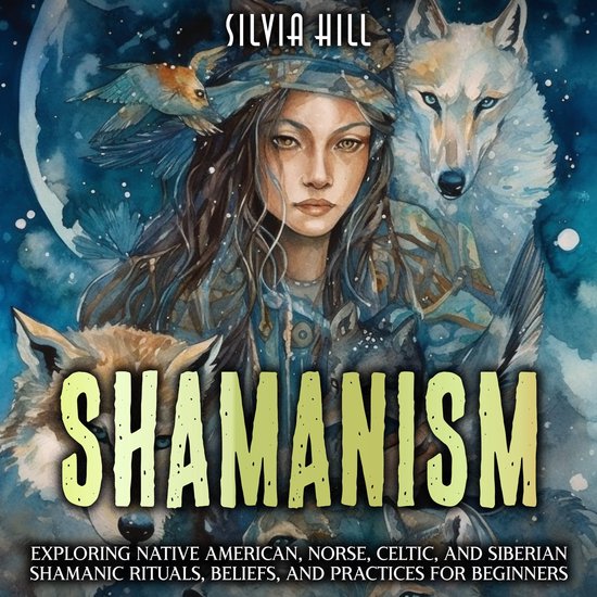 Shamanism: Exploring Native American, Norse, Celtic, and Siberian Shamanic Rituals, Beliefs, and Practices for Beginners