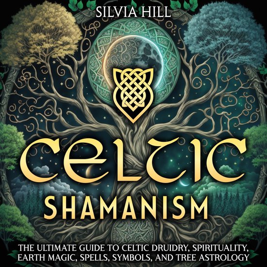 Celtic Shamanism: The Ultimate Guide to Celtic Druidry, Spirituality, Earth Magic, Spells, Symbols, and Tree Astrology