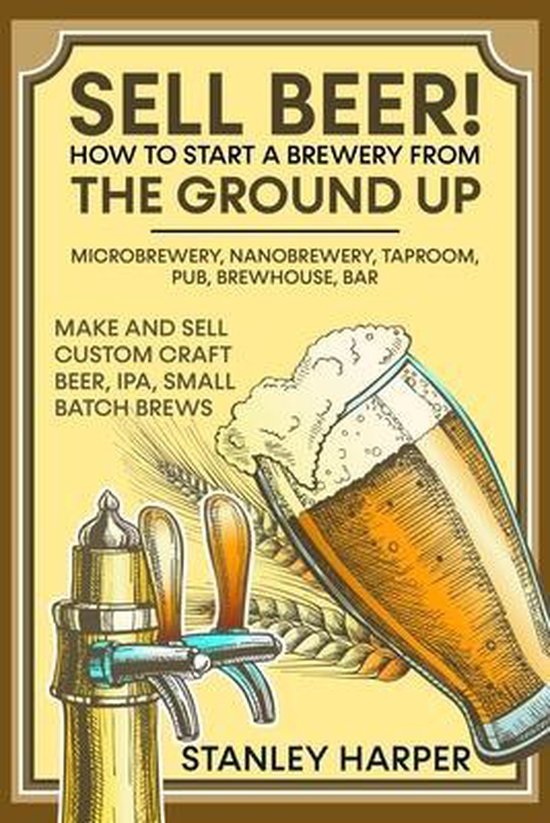 Sell Beer! How to Start a Brewery from the Ground Up