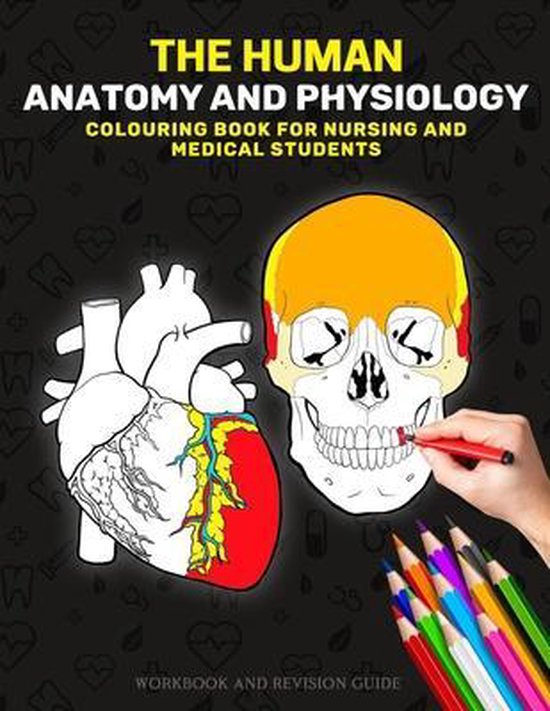 The Human Anatomy and Physiology Colouring Book For Nursing and Medical Students - Workbook and Revision Guide