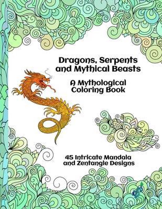 Dragons, Serpents and Mythical Beasts A Mythological Coloring Book 45 Intricate Mandala and Zentangle Designs