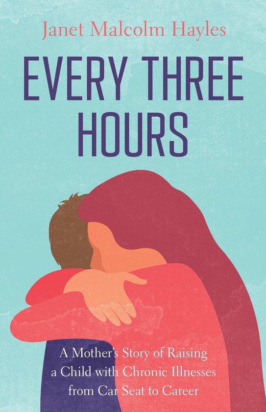 Every Three Hours: A Mother’s Story of Raising a Child with Chronic Illnesses from Car Seat to Career